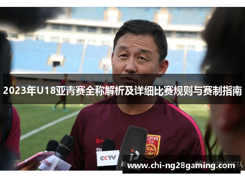 2023年U18亚青赛全称解析及详细比赛规则与赛制指南 2023年U18亚青赛全称解析及详细比赛规则与赛制指南