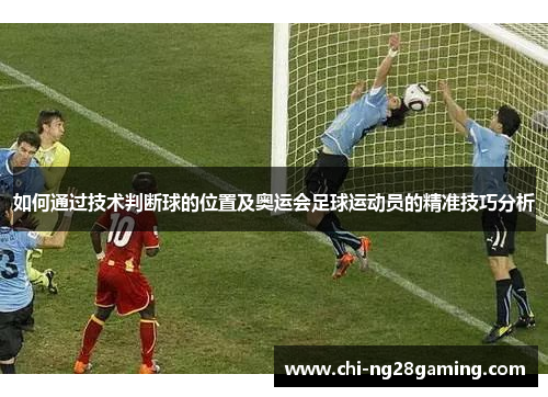 如何通过技术判断球的位置及奥运会足球运动员的精准技巧分析