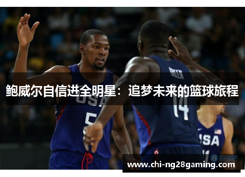 鲍威尔自信进全明星:追梦未来的篮球旅程 鲍威尔自信进全明星:追梦未来的篮球旅程