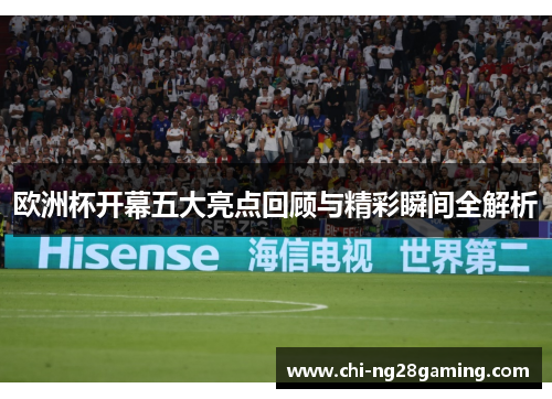 欧洲杯开幕五大亮点回顾与精彩瞬间全解析