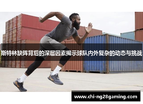 斯特林缺阵背后的深层因素揭示球队内外复杂的动态与挑战 斯特林缺阵背后的深层因素揭示球队内外复杂的动态与挑战