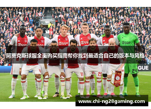 阿贾克斯球服全面购买指南帮你找到最适合自己的版本与风格 阿贾克斯球服全面购买指南帮你找到最适合自己的版本与风格