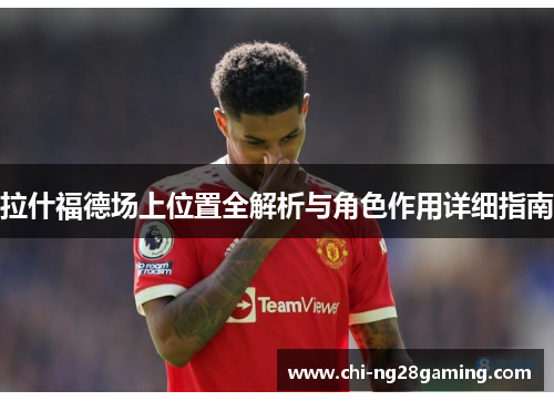 拉什福德场上位置全解析与角色作用详细指南