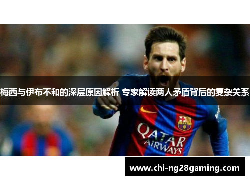 梅西与伊布不和的深层原因解析 专家解读两人矛盾背后的复杂关系