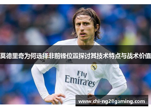 莫德里奇为何选择非前锋位置探讨其技术特点与战术价值 莫德里奇为何选择非前锋位置探讨其技术特点与战术价值