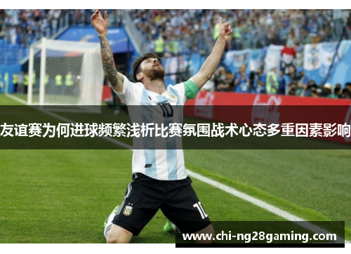 友谊赛为何进球频繁浅析比赛氛围战术心态多重因素影响