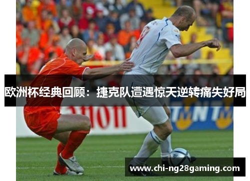 欧洲杯经典回顾：捷克队遭遇惊天逆转痛失好局