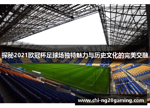 探秘2021欧冠杯足球场独特魅力与历史文化的完美交融