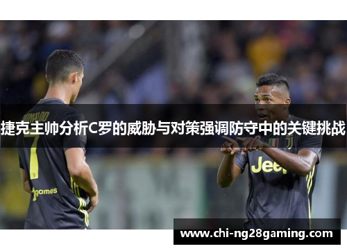 捷克主帅分析C罗的威胁与对策强调防守中的关键挑战