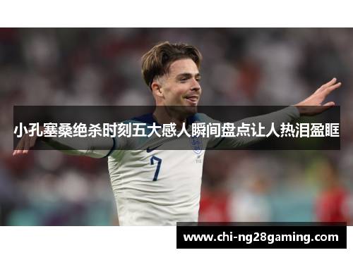 小孔塞桑绝杀时刻五大感人瞬间盘点让人热泪盈眶 小孔塞桑绝杀时刻五大感人瞬间盘点让人热泪盈眶