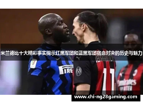 米兰德比十大精彩事实揭示红黑军团和蓝黑军团宿命对决的历史与魅力