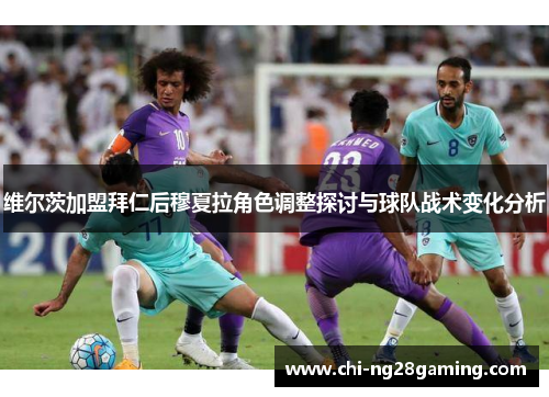 维尔茨加盟拜仁后穆夏拉角色调整探讨与球队战术变化分析 维尔茨加盟拜仁后穆夏拉角色调整探讨与球队战术变化分析