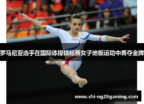 罗马尼亚选手在国际体操锦标赛女子地板运动中勇夺金牌