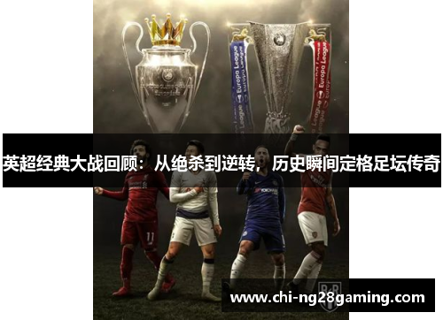 英超经典大战回顾:从绝杀到逆转,历史瞬间定格足坛传奇 英超经典大战回顾:从绝杀到逆转,历史瞬间定格足坛传奇