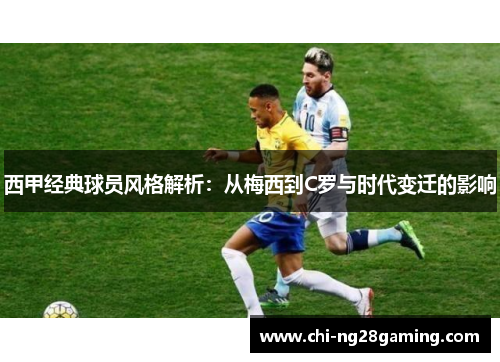 西甲经典球员风格解析:从梅西到C罗与时代变迁的影响 西甲经典球员风格解析:从梅西到C罗与时代变迁的影响
