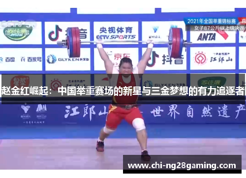 赵金红崛起：中国举重赛场的新星与三金梦想的有力追逐者