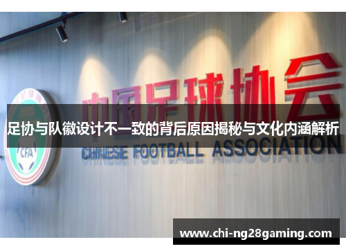 足协与队徽设计不一致的背后原因揭秘与文化内涵解析