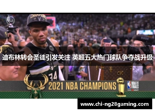 迪布林转会圣徒引发关注 英超五大热门球队争夺战升级 迪布林转会圣徒引发关注 英超五大热门球队争夺战升级