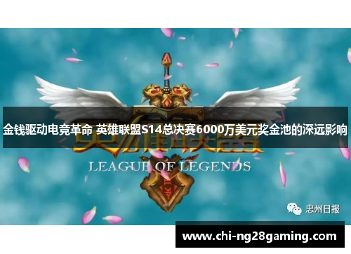 金钱驱动电竞革命 英雄联盟S14总决赛6000万美元奖金池的深远影响