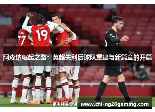 阿森纳崛起之路：英超失利后球队重建与新篇章的开篇