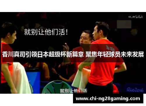 香川真司引领日本超级杯新篇章 聚焦年轻球员未来发展 香川真司引领日本超级杯新篇章 聚焦年轻球员未来发展