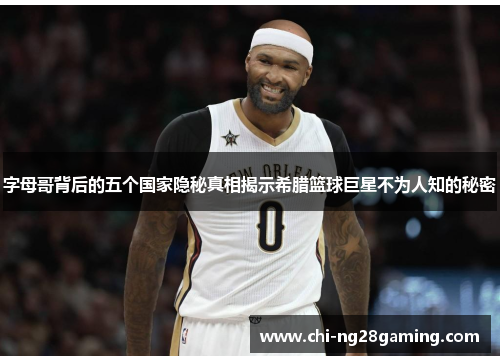 字母哥背后的五个国家隐秘真相揭示希腊篮球巨星不为人知的秘密