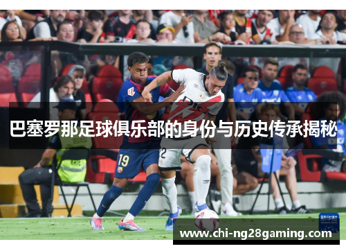 巴塞罗那足球俱乐部的身份与历史传承揭秘