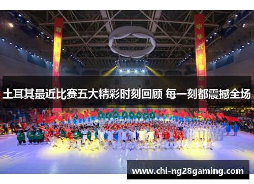 土耳其最近比赛五大精彩时刻回顾 每一刻都震撼全场 土耳其最近比赛五大精彩时刻回顾 每一刻都震撼全场