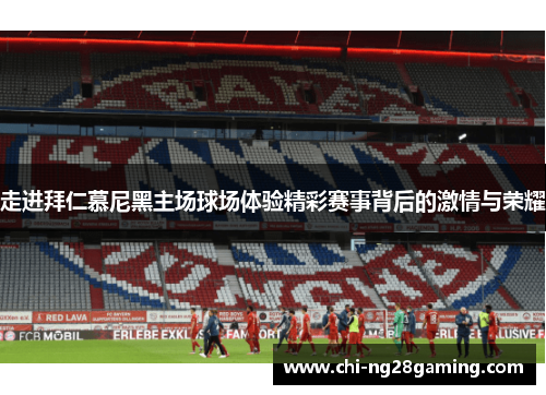 走进拜仁慕尼黑主场球场体验精彩赛事背后的激情与荣耀 走进拜仁慕尼黑主场球场体验精彩赛事背后的激情与荣耀