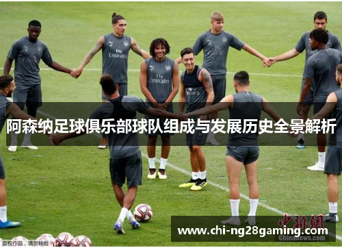 阿森纳足球俱乐部球队组成与发展历史全景解析