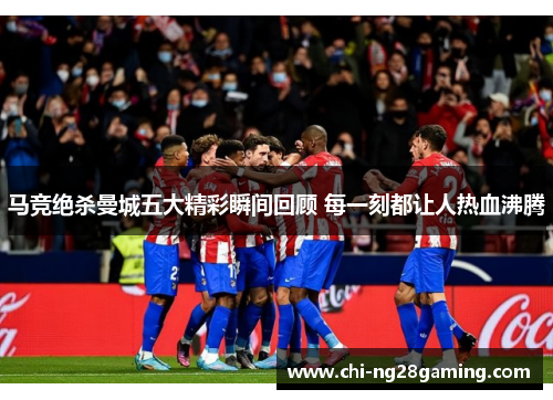 马竞绝杀曼城五大精彩瞬间回顾 每一刻都让人热血沸腾