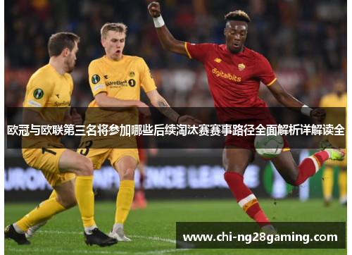 欧冠与欧联第三名将参加哪些后续淘汰赛赛事路径全面解析详解读全 欧冠与欧联第三名将参加哪些后续淘汰赛赛事路径全面解析详解读全