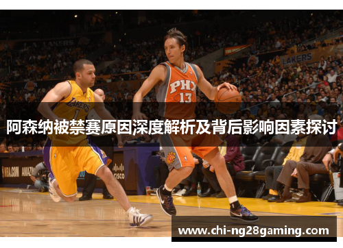 阿森纳被禁赛原因深度解析及背后影响因素探讨 阿森纳被禁赛原因深度解析及背后影响因素探讨