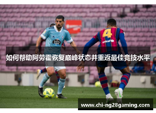 如何帮助阿劳霍恢复巅峰状态并重返最佳竞技水平 如何帮助阿劳霍恢复巅峰状态并重返最佳竞技水平