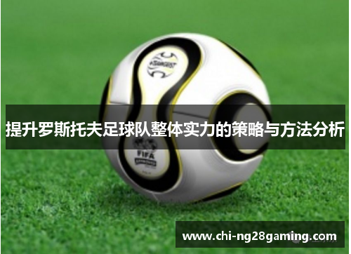 提升罗斯托夫足球队整体实力的策略与方法分析 提升罗斯托夫足球队整体实力的策略与方法分析