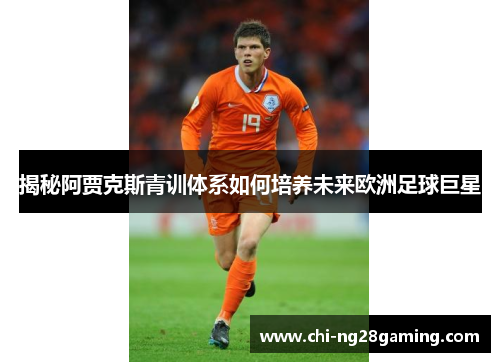 揭秘阿贾克斯青训体系如何培养未来欧洲足球巨星