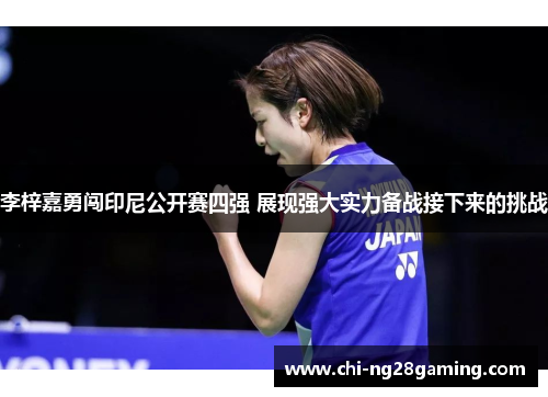 李梓嘉勇闯印尼公开赛四强 展现强大实力备战接下来的挑战 李梓嘉勇闯印尼公开赛四强 展现强大实力备战接下来的挑战