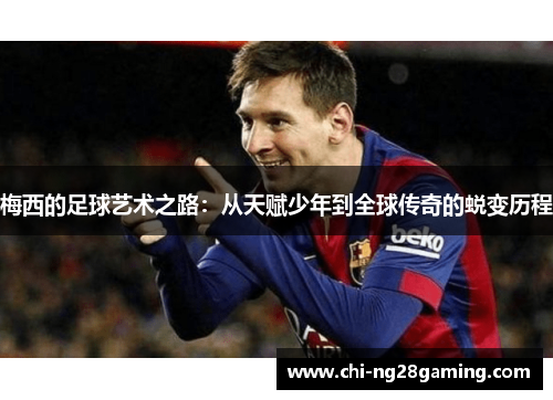 梅西的足球艺术之路:从天赋少年到全球传奇的蜕变历程 梅西的足球艺术之路:从天赋少年到全球传奇的蜕变历程