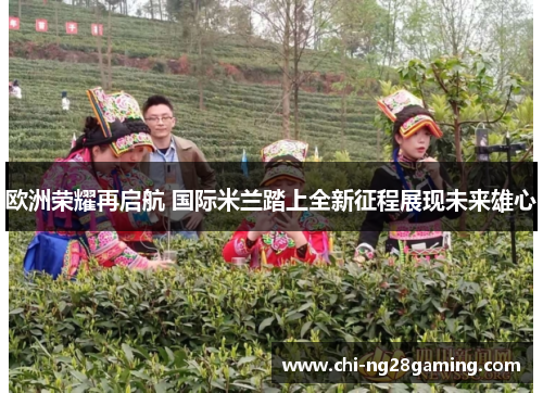 欧洲荣耀再启航 国际米兰踏上全新征程展现未来雄心