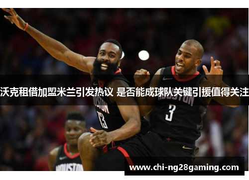 沃克租借加盟米兰引发热议 是否能成球队关键引援值得关注 沃克租借加盟米兰引发热议 是否能成球队关键引援值得关注