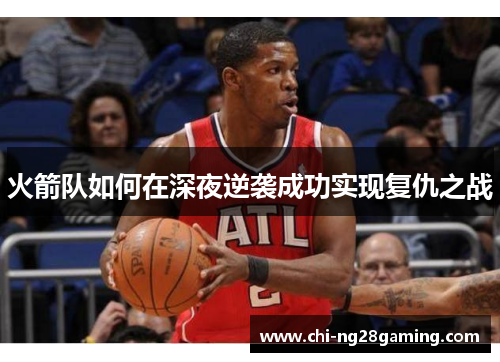 火箭队如何在深夜逆袭成功实现复仇之战 火箭队如何在深夜逆袭成功实现复仇之战