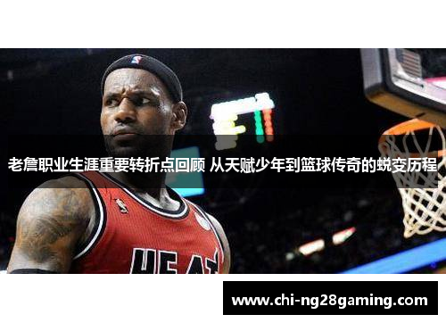 老詹职业生涯重要转折点回顾 从天赋少年到篮球传奇的蜕变历程