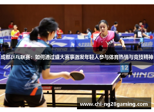 成都乒乓联赛：如何通过盛大赛事激发年轻人参与体育热情与竞技精神