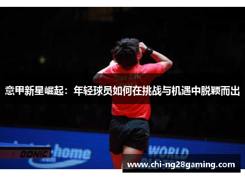 意甲新星崛起：年轻球员如何在挑战与机遇中脱颖而出