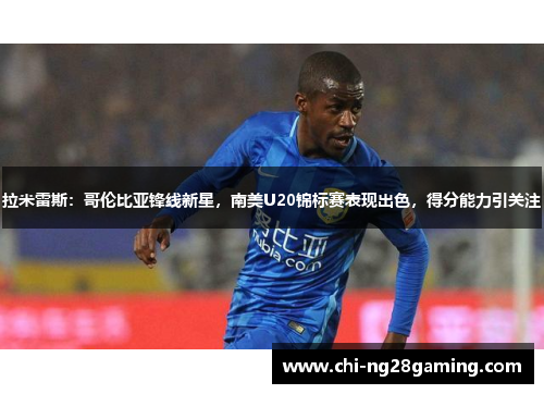 拉米雷斯:哥伦比亚锋线新星,南美U20锦标赛表现出色,得分能力引关注 拉米雷斯:哥伦比亚锋线新星,南美U20锦标赛表现出色,得分能力引关注