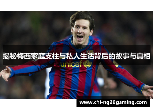 揭秘梅西家庭支柱与私人生活背后的故事与真相 揭秘梅西家庭支柱与私人生活背后的故事与真相