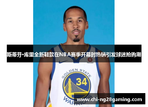 斯蒂芬·库里全新鞋款在NBA赛季开幕时热销引发球迷抢购潮 斯蒂芬·库里全新鞋款在NBA赛季开幕时热销引发球迷抢购潮
