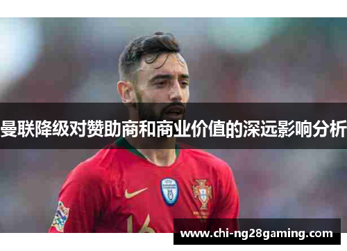 曼联降级对赞助商和商业价值的深远影响分析