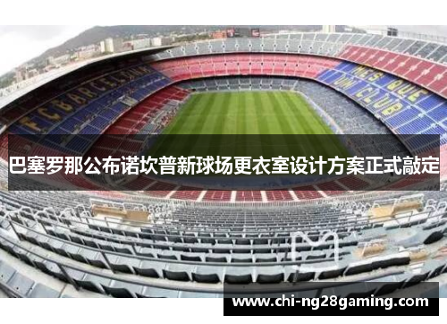巴塞罗那公布诺坎普新球场更衣室设计方案正式敲定
