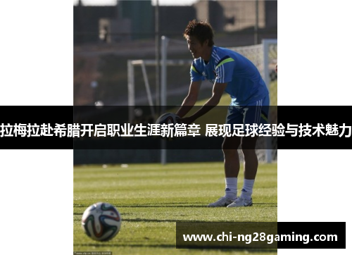 拉梅拉赴希腊开启职业生涯新篇章 展现足球经验与技术魅力